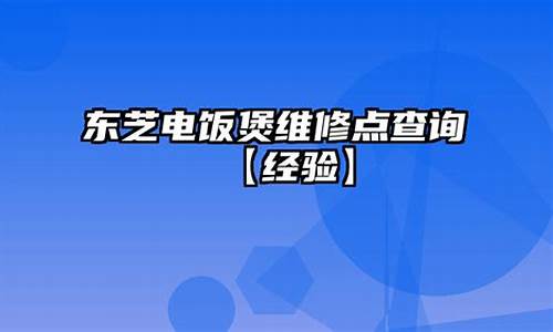 东芝电饭煲维修点查询_东芝电饭煲维修点查询上海地址